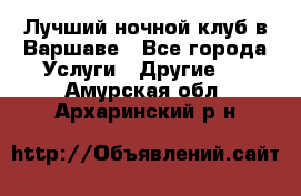 Лучший ночной клуб в Варшаве - Все города Услуги » Другие   . Амурская обл.,Архаринский р-н